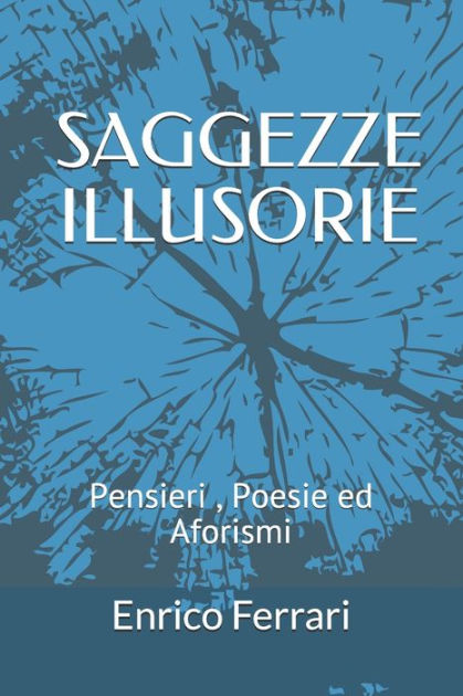 Saggezze Illusorie Pensieri Poesie Ed Aforismi By Enrico Ferrari Paperback Barnes Noble