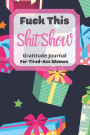 Fuck This Shit Show Gratitude Journal For Tired-Ass Women: Christmas Gift For Women ; Cuss words Gratitude Journal Gift For Tired-Ass Women and Girls ; Blank Templates to Record all your Fucking Thoughts