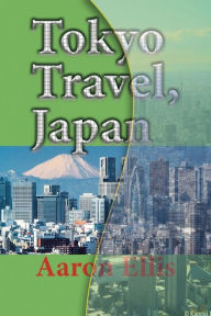 Title: Tokyo Travel, Japan: The City History, Business, Tourism, Vacation Guide Information, Author: Aaron Ellis