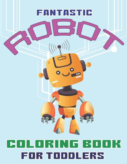 Fantastic Robot Coloring Book for Toddlers: Explore, Fun with Learn and Grow, Robot Coloring Book for Kids (a Really Best Relaxing Colouring Book for Boys, Robot, Fun, Coloring, Boys,  Kids Coloring Books Ages 2-4, 4-8, 9-12) [Book]