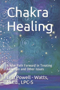 Title: Chakra Healing: A New Path Forward in Treating Addiction and Other Issues, Author: Lisa Powell-Watts