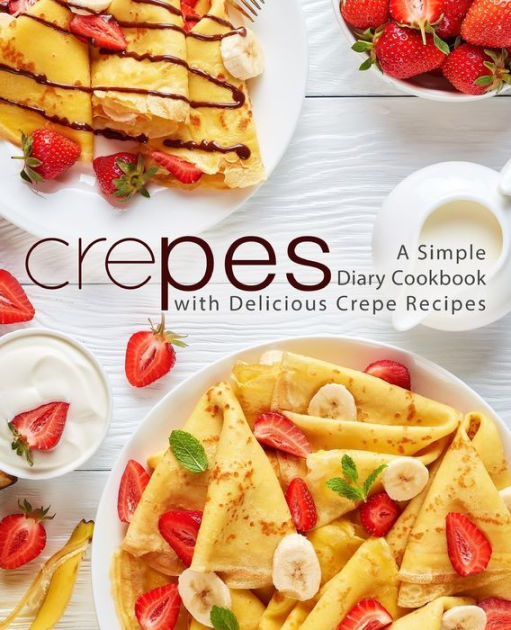 Crepes A Simple Diary Cookbook with Delicious Crepe Recipes (2nd