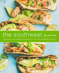 Title: The Southwest Cookbook: Authentic Southwest Recipes for True Southwest Cooking (2nd Edition), Author: Booksumo Press