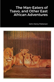 Title: The Man-Eaters of Tsavo, and Other East African Adventures, Author: John Henry Patterson