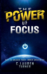 Title: The Power of Focus: Key to Unlock Your Inner Greatness, Author: C. Lauren Turner