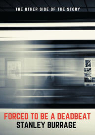 Title: Forced To Be A Deadbeat: The Other Side Of The Story, Author: Stanley Burrage