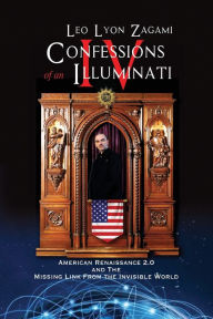 Title: Confessions of an Illuminati Volume IV: American Renaissance 2.0 and the missing link from the Invisible World, Author: Leo Lyon Zagami