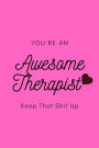 You're An Awesome Therapist Keep That Shit Up: Notebook/Journal for all Therapists, Funny Gift Idea for Therapists: 6x9 Lined 100 Pages