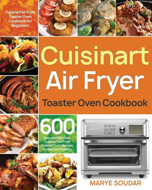 Air Fryer Toaster Oven Cookbook 600 Easy and Delicious Cuisinart Air