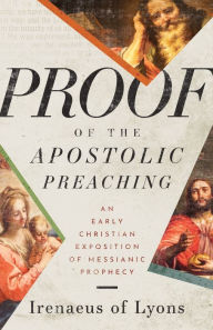 Title: Proof of the Apostolic Preaching: An Early Christian Exposition of Messianic Prophecy, Author: Irenaeus Of Lyons