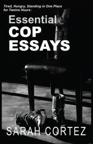 Title: Tired, Hungry, and Standing in One Place for Twelve Hours: Essential Cop Essays: Essential Cop Essays, Author: Sarah Cortez