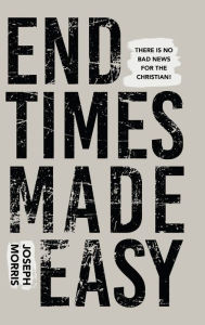 Title: End Times Made Easy: There Is No Bad News for the Christian!, Author: Joseph Morris