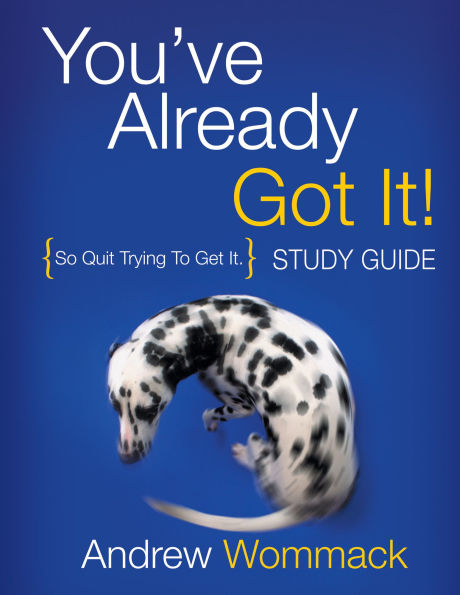 You've Already Got It! Study Guide: So Quit Trying To Get It.