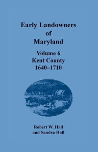 Title: Early Landowners of Maryland: Volume 6, Kent County, 1640-1710, Author: Robert W. Hall