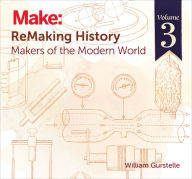 Title: ReMaking History, Volume 3: Makers of the Modern World, Author: William Gurstelle