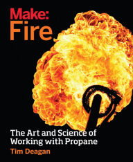 Title: Make: Fire: The Art and Science of Working with Propane, Author: Tim Deagan