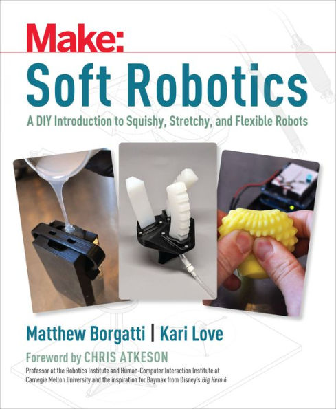 Soft Robotics: A DIY Introduction to Squishy, Stretchy, and Flexible Robots