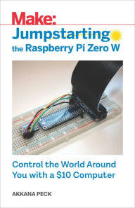 Title: Jumpstarting the Raspberry Pi Zero W: Control the World Around You with a $10 Computer, Author: Akkana Peck