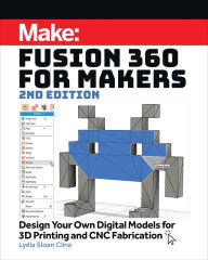 Title: Fusion 360 for Makers: Design Your Own Digital Models for 3D Printing and CNC Fabrication, Author: Lydia Sloan Cline