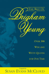 Title: The Best of Brigham Young: Over 300 Wise and Whitty Quotes for Our Time, Author: Susan Evans McCloud