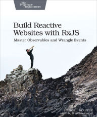 Title: Build Reactive Websites with RxJS: Master Observables and Wrangle Events, Author: Randall Koutnik