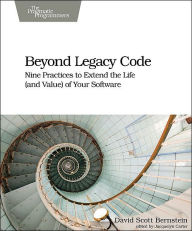 Title: Beyond Legacy Code: Nine Practices to Extend the Life (and Value) of Your Software, Author: David Scott Bernstein