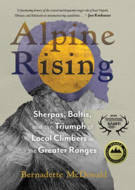Title: Alpine Rising: Sherpas, Baltis, and the Triumph of Local Climbers in the Greater Ranges, Author: Bernadette McDonald