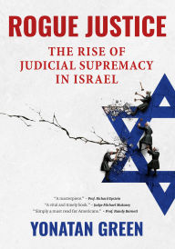 Title: Rogue Justice: The Rise of Judicial Supremacy in Israel, Author: Yonatan Green