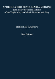 Title: Apologia Pro Beata Maria Virgine: John Henry Newman's Defense of the Virgin Mary in Catholic Doctrine and Piety (New Edition), Author: Robert M. Andrews