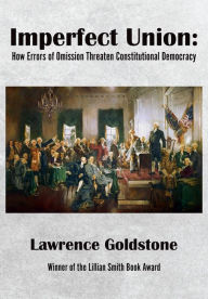 Title: Imperfect Union: How Errors of Omission Threaten Constitutional Democracy, Author: Lawrence Goldstone