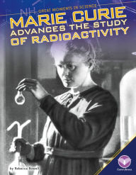 Title: Marie Curie Advances the Study of Radioactivity, Author: Rebecca Rowell
