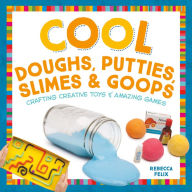 Title: Cool Doughs, Putties, Slimes, & Goops: Crafting Creative Toys & Amazing Games, Author: Rebecca Felix