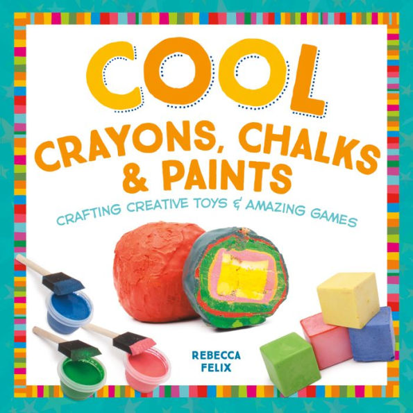 Cool Crayons, Chalks, & Paints: Crafting Creative Toys & Amazing Games(PagePerfect NOOK Book)