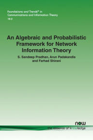 Title: An Algebraic and Probabilistic Framework for Network Information Theory, Author: S. Sandeep Pradhan
