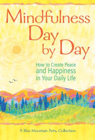 Title: Mindfulness Day by Day: How to Create Peace and Happiness in Your Daily Life, Author: A Blue Mountain Arts Collection