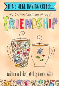Title: If We Were Having Coffee... A Conversation About Friendship, Author: Ronnie Walter