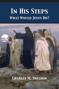 Title: In His Steps: What Would Jesus Do?, Author: Charles Monroe Sheldon