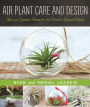 Air Plant Care and Design: Tips and Creative Ideas for the World's Easiest Plants