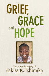 Title: Grief, Grace and Hope: The Autobiography Of Pakisha K. Tshimika, Author: Pakisha Tshimika