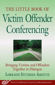 Title: The Little Book of Victim Offender Conferencing: Bringing Victims and Offenders Together In Dialogue, Author: Lorraine S. Amstutz