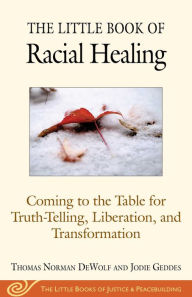 Title: The Little Book of Racial Healing: Coming to the Table for Truth-Telling, Liberation, and Transformation, Author: Thomas Norman DeWolf