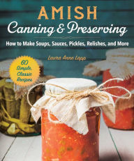 Title: Amish Canning & Preserving: How to Make Soups, Sauces, Pickles, Relishes, and More, Author: Laura Anne Lapp