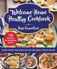 Title: Welcome Home Healthy Cookbook: Healing Comfort Food Recipes for Your Slow Cooker, Stovetop, and Oven, Author: Hope Comerford