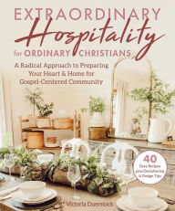 Title: Extraordinary Hospitality for Ordinary Christians: A Radical Approach to Preparing Your Heart & Home for Gospel-Centered Community, Author: Victoria Duerstock