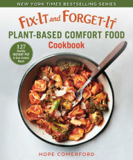 Title: Fix-It and Forget-It Plant-Based Comfort Food Cookbook: 127 Healthy Instant Pot & Slow Cooker Meals, Author: Hope Comerford