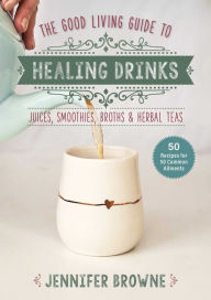 Title: Good Living Guide to Healing Drinks: Juices, Smoothies, Broths & Herbal Teas, Author: Jennifer Browne