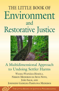 Title: Little Book of Environment and Restorative Justice: A Multidimensional Approach to Undoing Settler Harms, Author: Wanbli Wapháha Hoksíla