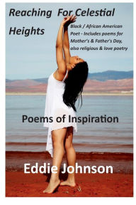 Title: Reaching For Celestial Heights: Black / African American Poet - Includes poems for Mother's & Father's Day, also religious & love poetry, Author: Eddie Johnson