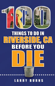 Title: 100 Things to Do in Riverside, CA Before You Die, Author: Larry Burns