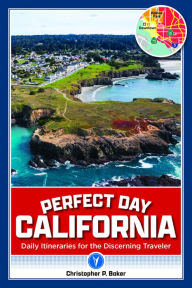 Title: Perfect Day California: Daily Itineraries for the Discerning Traveler, Author: Christopher P. Baker